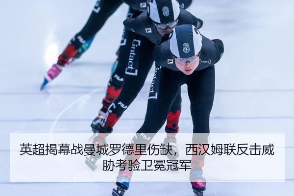 英超揭幕战曼城罗德里伤缺，西汉姆联反击威胁考验卫冕冠军