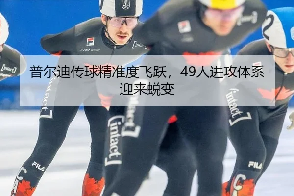 普尔迪传球精准度飞跃，49人进攻体系迎来蜕变