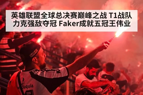 英雄联盟全球总决赛巅峰之战 T1战队力克强敌夺冠 Faker成就五冠王伟业